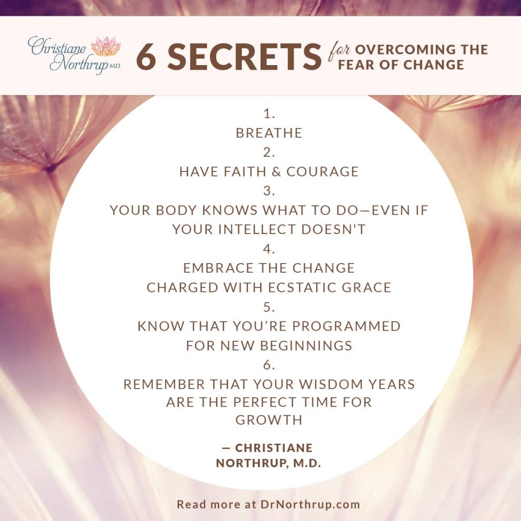 6 Secrets for Overcoming the Fear of Change - Dr. Christiane Northrup #agelessgoddess #courage #change #faith